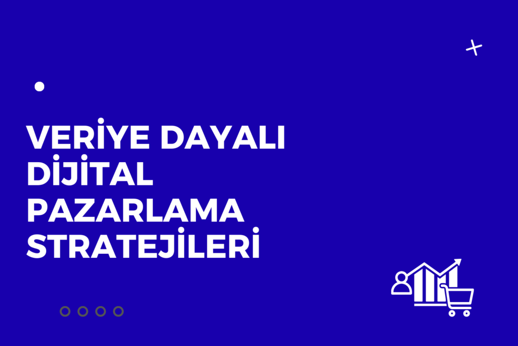 Veriye dayalı dijital pazarlama stratejileri ile ölçülebilir ve sürdürülebilir büyüme
